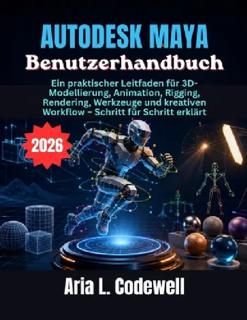 Autodesk Maya Benutzerhandbuch: Ein praktischer Leitfaden für 3D-Modellierung, Animation, Rigging, Rendering, Werkzeuge und kreativen Workflow - Schri by Aria L. Codewell