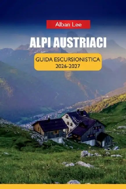 Alpi Austriaci Guida Escursionistica 2026 2027: Prenotazione passo dopo passo delle capanne, pianificazione mensile dei sentieri e percorsi nascosti n by Alban Lee