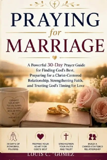 Praying for Marriage: A Powerful 30-Day Prayer Guide for Finding God's Best, Preparing for a Christ-Centered Relationship, Strengthening Faith, and Tr by Louis C. Gomez