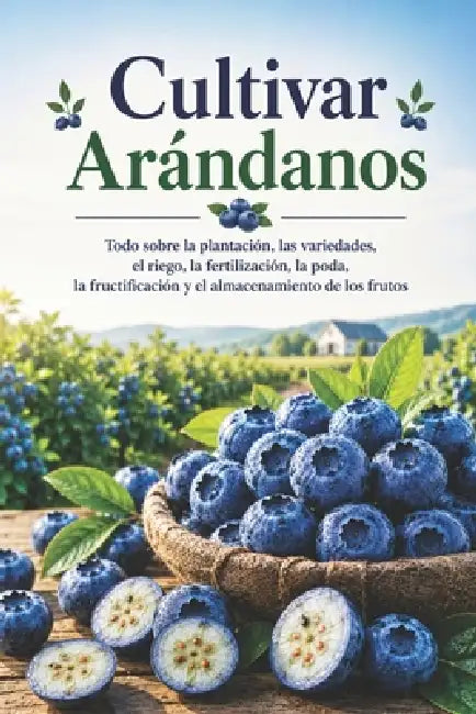 Cultivar Arándanos: Todo sobre la plantación, las variedades, el riego, la fertilización, la poda, la fructificación y el almacenamiento de los frutos by Svitana