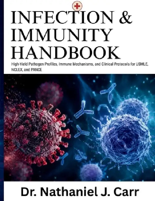 Infection & Immunity Handbook: High-Yield Pathogen Profiles, Immune Mechanisms, and Clinical Protocols for USMLE, NCLEX, and PANCE by Nathaniel J. Carr