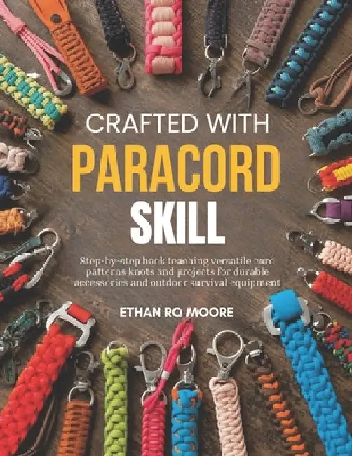 Crafted with Paracord Skill: Step-by-step book teaching versatile cord patterns knots and projects for durable accessories and outdoor survival equipm by Ethan Rq Moore
