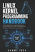 Linux Kernel Programming Handbook: A Practical Guide to Linux Kernel Development, Kernel Modules, Device Drivers, Embedded Systems, Debugging, and Hig by Sammy Tech