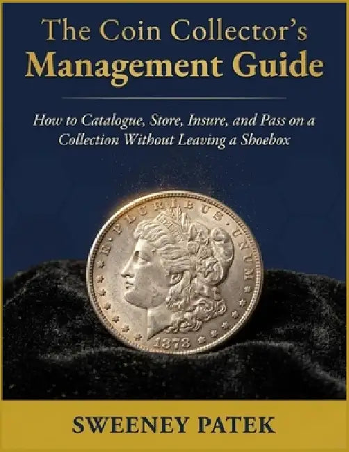 The Coin Collector's Management Guide: How to Catalogue, Store, Insure, and Pass on a Collection Without Leaving a Shoebox by Sweeney Patek