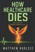 How Healthcare Dies: and How Hope Brings It Back to Life: A Bedside Nurse's Map of Moral Injury, Unsafe Staffing, and the Hope to Rebuild Your Life an by Ashley Chancellor, Matthew Harless