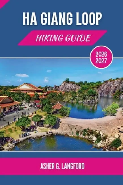 Ha Giang Loop Hiking Guide 2026 - 2027: Experience Northern Vietnam's Remote Villages and Cultural Trek Routes with Ease by Asher G. Langford
