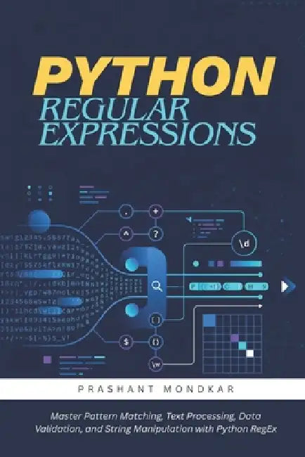 Python Regular Expressions: Master Pattern Matching, Text Processing, Data Validation, and String Manipulation with Python RegEx by Manisha Mondkar, Prashant Mondkar