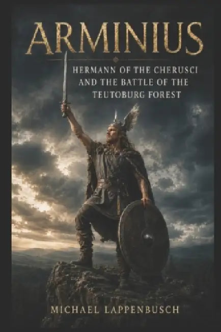 Arminius - Hermann of the Cherusci and the Battle of the Teutoburg Forest by Michael Lappenbusch
