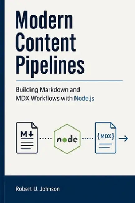 Modern Content Pipelines: Building Markdown and MDX Workflows with Node.js by Robert U. Johnson