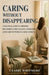 Caring Without Disappearing: A Practical Guide to Caregiver Boundaries, Family Balance, and Helping Aging Parents Without Losing Yourself by Claire Whitmore