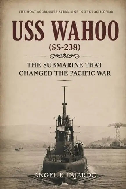USS Wahoo (Ss-238): The Submarine That Changed the Pacific War by Angel Fajardo