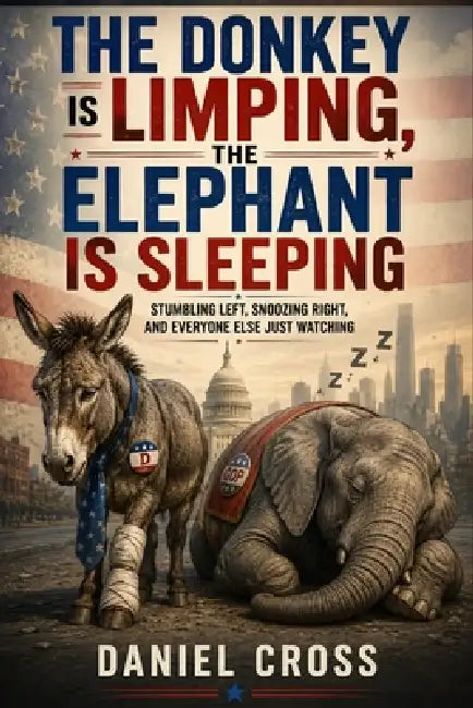 The Donkey is Limping, The Elephant is Sleeping: Stumbling Left, Snoozing Right, and Everyone Else Just Watching: A sharp, witty, and thought-provokin by Daniel Cross