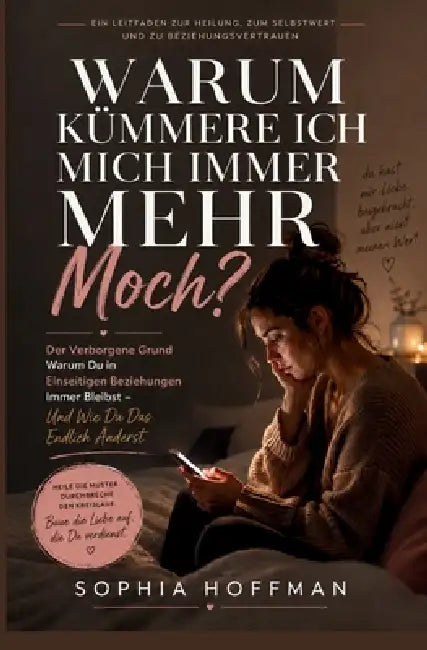 Warum Kümmere Ich Mich Immer Mehr Moch?: Der verborgene Grund, warum du immer wieder in einseitigen Beziehungen landest, und wie du ihn endlich ändern by Sophia Hoffman