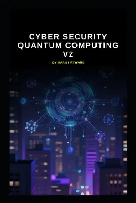 Cyber Security Quantum Computing v2: Updated information from v1 by Mark Hayward