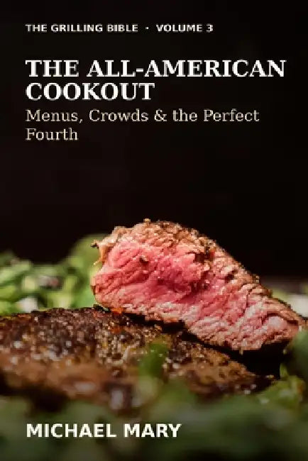 The Grilling Bible: The All-American Cookout: Menus, Crowds & the Perfect Fourth by Michael Mary