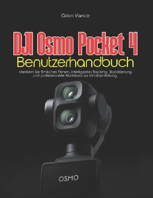 DJI Osmo Pocket 4 Benutzerhandbuch: Meistern Sie filmisches Filmen, intelligentes Tracking, Stabilisierung und professionelle Workflows zur Inhaltsers by Orion Vance