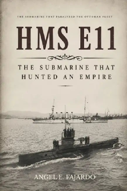 HMS E11: The Submarine That Hunted an Empire by Angel Fajardo