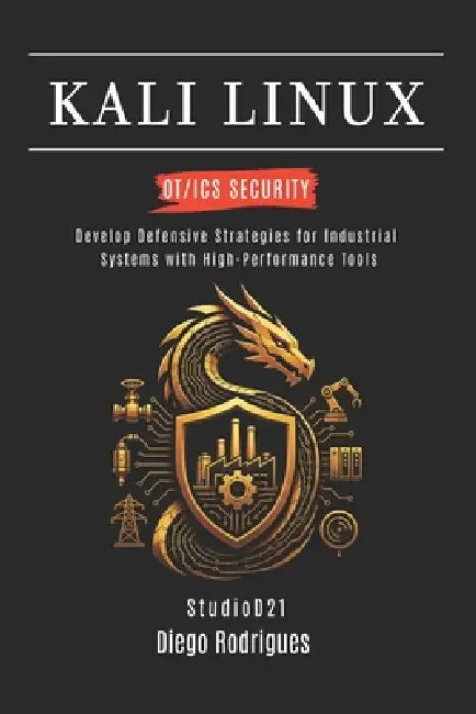 Kali Linux Ot/ICS Security: Develop Defensive Strategies for Industrial Systems with High-Performance Tools by Studiod21 Smart Tech Content, Diego Rodrigues