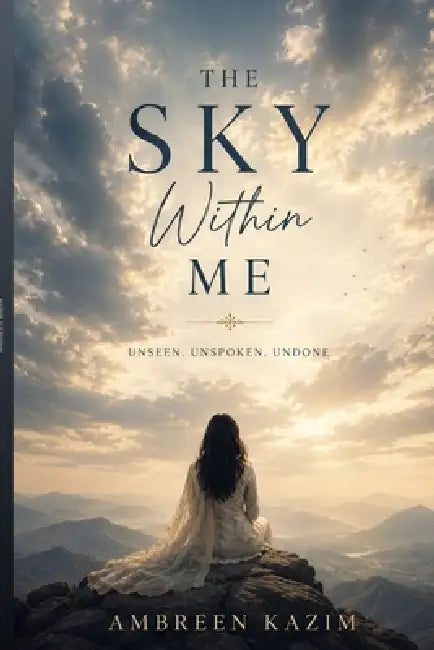 The Sky Within Me: Unseen. Unspoken. Undone. by Ambreen Kazim
