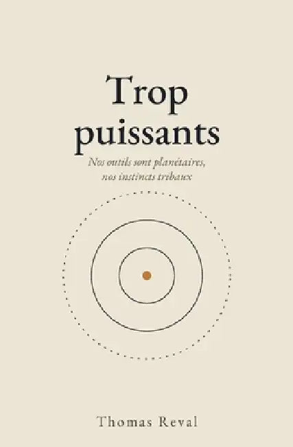 Trop puissants: Nos outils sont planétaires, nos instincts tribaux by Thomas Reval