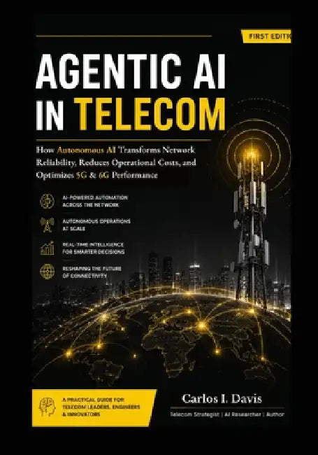 Agentic AI for Telecom Networks: How Autonomous AI Transforms Network Reliability, Reduces Operational Costs, and Optimizes 5G & 6G Performance by Carlos I. Davis
