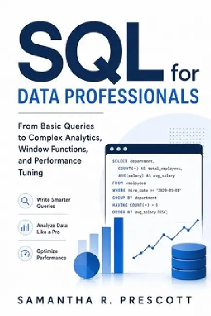 SQL for Data Professionals: From Basic Queries to Complex Analytics, Window Functions, and Performance Tuning by Alice Schwartz, Samantha R. Prescott