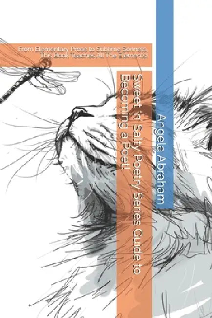Sweet 'n' Salty Poetry Series Guide to Becoming a Poet!: From Elementary Prose to Sublime Sonnets, This Book Teaches All The Elements! by Angela Abraham