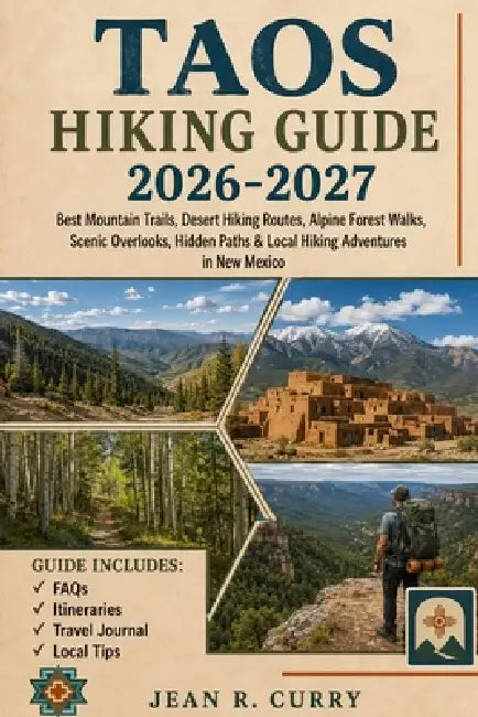 Taos Hiking Guide 2026-2027: Best Mountain Trails, Desert Hikes Routes, Alpine Forest Walks, Scenic Overlooks, Hidden Paths & Local Hikes Adventures i by Jean R. Curry