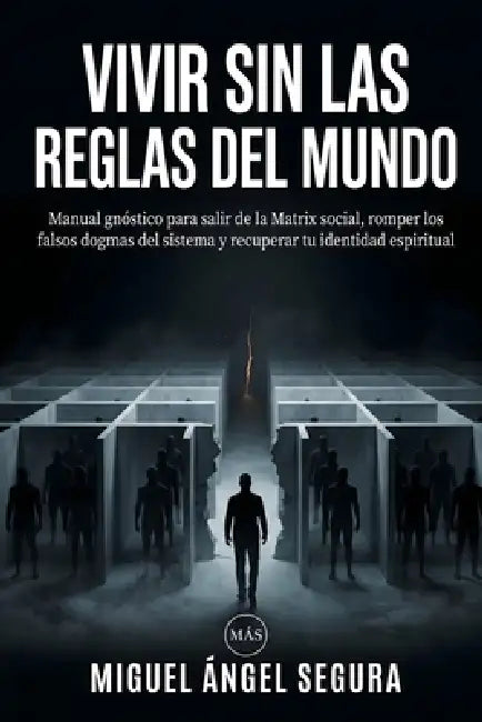 Vivir sin las reglas del mundo: Manual gnóstico para salir de la matrix social, romper los falsos dogmas del sistema y recuperar tu identidad espiritu by Miguel Ángel Segura