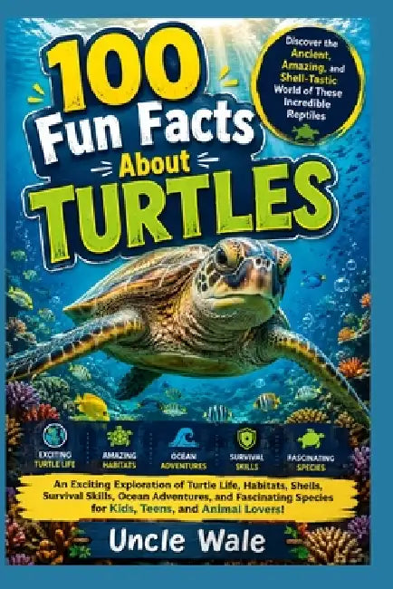 100 Fun Facts About Turtles: Discover the Ancient, Amazing, and Shell-Tastic World of These Incredible Reptiles: An Exciting Exploration of Turtle Lif by Uncle Wale
