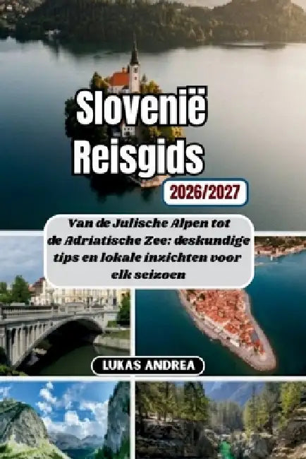 Slovenië Reisgids 2026/2027: Van de Julische Alpen tot de Adriatische Zee: deskundige tips en lokale inzichten voor elk seizoen by Lukas Andrea