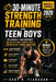 30-MINUTE Strength Training for Teen Boys (Updated and Expanded Edition 2026): Build Muscle, Gain Confidence, and Develop Real Strength with a Proven by Gary B. Flanagan