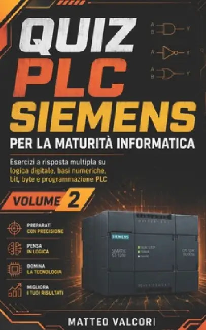 Quiz PLC Siemens per la Maturità Informatica - Volume 2: Esercizi a risposta multipla su logica digitale, basi numeriche, bit, byte e programmazione P by Matteo Valcori