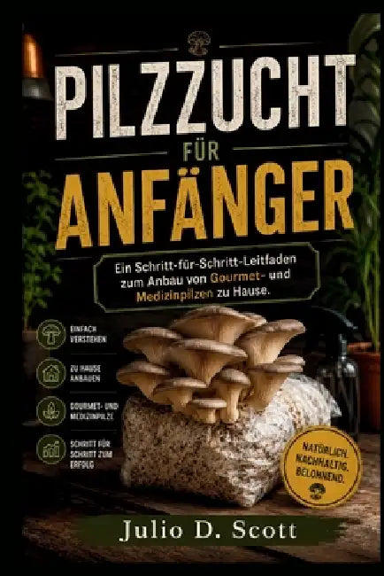 Pilzzucht Für Anfänger: Ein Schritt-für-Schritt-Leitfaden zum Anbau von Gourmet- und Medizinpilzen zu Hause by Julio D. Scott