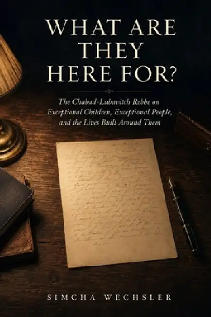 What Are They Here For?: The Chabad-Lubavitch Rebbe on Exceptional Children, Exceptional People, and the Lives Built Around Them by Simcha Wechsler