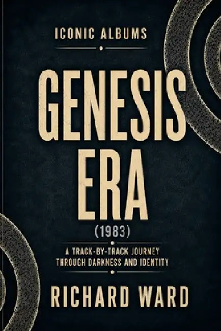 Iconic Albums Genesis The Genesis Era (1983): A Track-by-Track Journey Through Darkness and Identity by Richard Ward