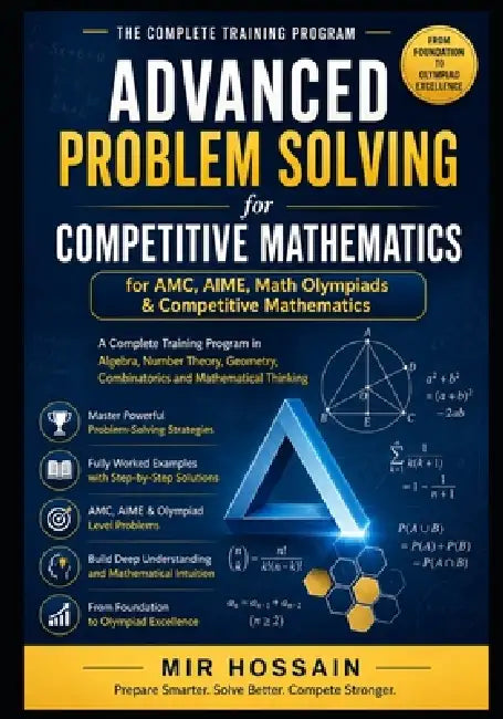 ADVANCED PROBLEM SOLVING for AMC, AIME, Math Olympiads & Competitive Mathematics: A Complete Training Program in Algebra, Number Theory, Geometry, Com by Mir Hossain