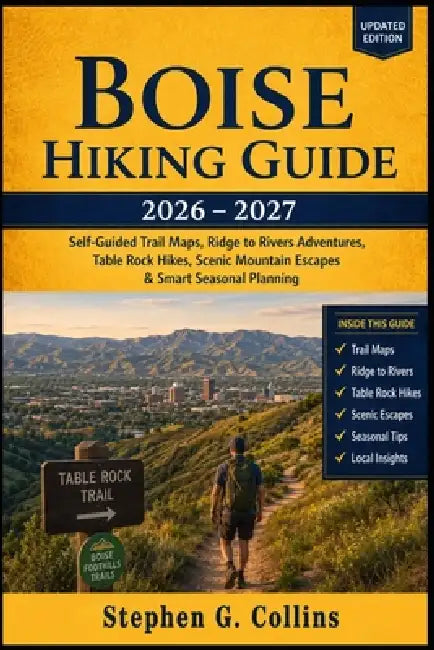 Boise Hiking Guide 2026-2027: Self-Guided Trail Maps, Ridge to Rivers Adventures, Table Rock Hikes, Scenic Mountain Escapes, Family-Friendly Trails & by Stephen G. Collins