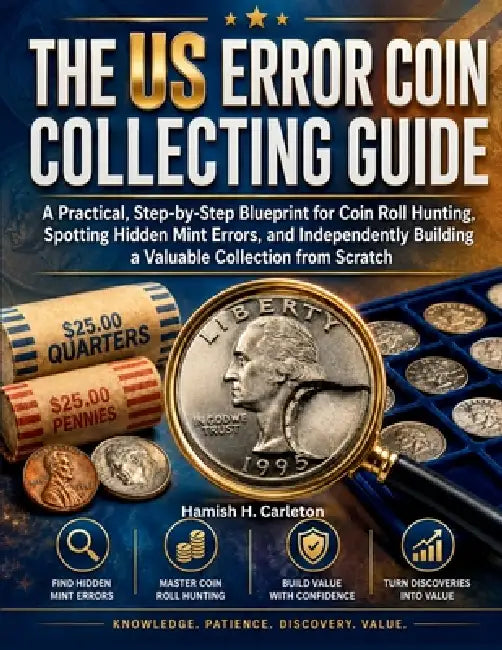 The Us Error Coin Collecting Guide: A Practical, Step-by-Step Blueprint for Coin Roll Hunting, Spotting Hidden Mint Errors, and Independently Building by Hamish H. Carleton