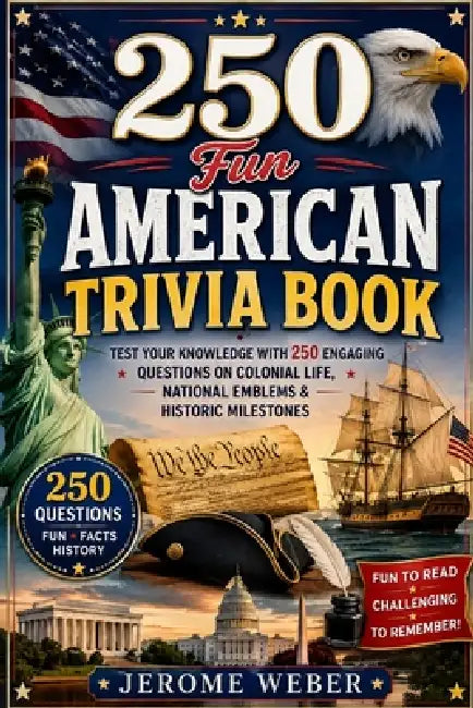 250 Fun American Trivia Book: Test Your Knowledge with 250 Engaging Questions on Colonial Life, National Emblems & Historic Milestones by Jerome Weber