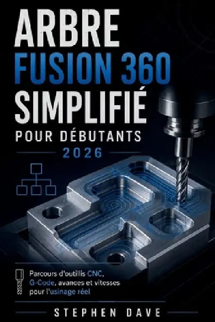 Arbre Fusion 360 Simplifié Pour Débutants 2026: Parcours d'outillis CNC, G-Code, avances et vitesses pour l'usinage réel by Stephen Dave