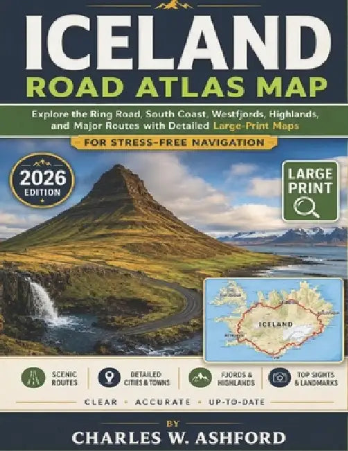 Iceland Road Atlas Map: Explore the Ring Road, South Coast, Westfjords, Highlands, and Major Routes with Detailed Large-Print Maps for Stress-Free Nav by Charles W. Ashford