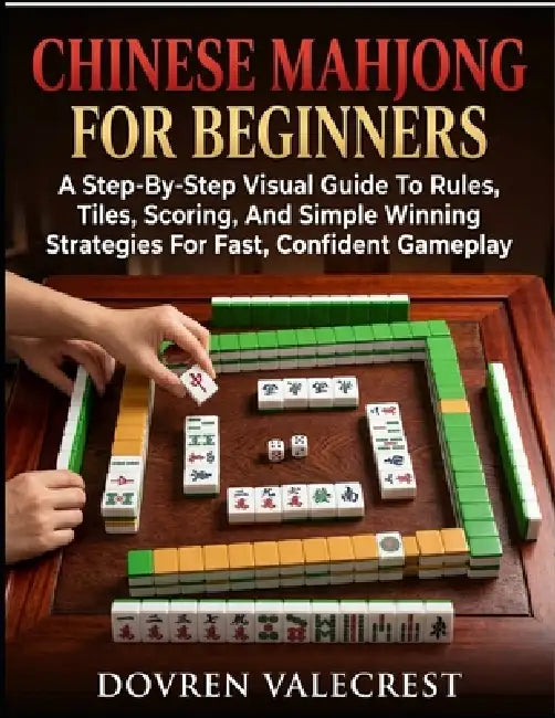 Chinese Mahjong For Beginners: A Step-By-Step Visual Guide To Rules, Tiles, Scoring, And Simple Winning Strategies For Fast, Confident Gameplay by Dovren Valecrest