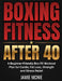 Boxing Fitness After 40: A Beginner-Friendly Box Fit Workout Plan for Cardio, Fat Loss, Strength and Stress Relief by Jamie McNie