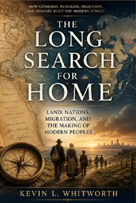 The Long Search for Home: Land, Nations Migration, and the making of Modern Peoples by Kevin L. Whitworth