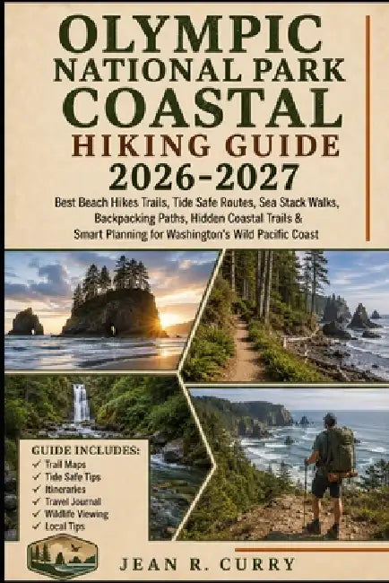 Olympic National Park Coastal Hiking Guide 2026-2027: Best Beach Hikes Trails, Tide Safe Routes, Sea Stack Walks, Backpacking Paths, Hidden Coastal Tr by Jean R. Curry