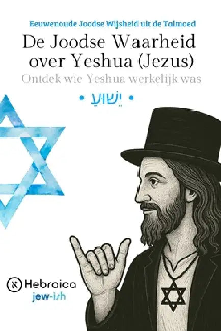 De Joodse Waarheid over Yeshua (Jezus): Eeuwenoude Joodse Wijsheid uit de Talmoed by Hebraica Nederland