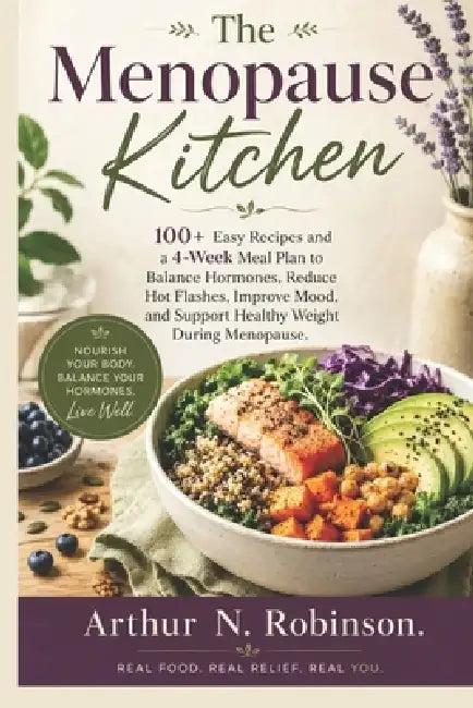 The Menopause Kitchen: Hot flashes, mood swings, Anti-inflammatory Diet, brain fog menopause diet, hormone healing foods, hormone friendly meals, heal by Arthur N. Robinson