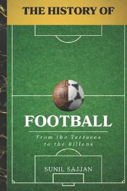 The History of Football: From the Terraces to the Billions by Sunil Sajjan