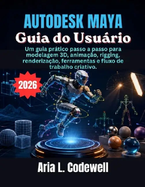 Autodesk Maya Guia do Usuário: Um guia prático passo a passo para modelagem 3D, animação, rigging, renderização, ferramentas e fluxo de trabalho criat by Aria L. Codewell